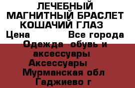 ЛЕЧЕБНЫЙ МАГНИТНЫЙ БРАСЛЕТ “КОШАЧИЙ ГЛАЗ“ › Цена ­ 5 880 - Все города Одежда, обувь и аксессуары » Аксессуары   . Мурманская обл.,Гаджиево г.